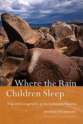 Where the Rain Children Sleep: A Sacred Geography of the Colorado Plateau - Michael Engelhard
