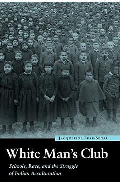 Coperta cărții 'White Man's Club: Schools, Race, and the Struggle of Indian Accultur - Jacqueline Fear-segal'