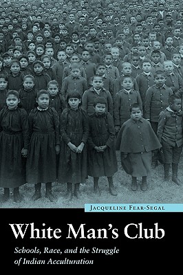 White Man's Club: Schools, Race, and the Struggle of Indian Accultur - Jacqueline Fear-segal