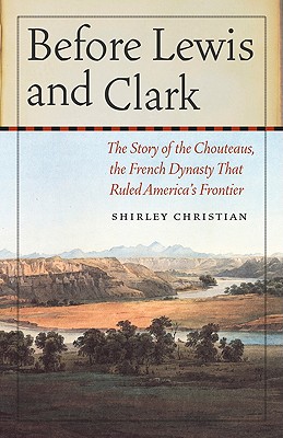 Before Lewis and Clark: The Story of the Chouteaus, the French Dynasty That Ruled America's Frontier - Shirley Christian