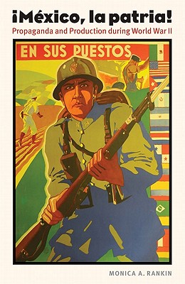Mexico, La Patria: Propaganda and Production During World War II - Monica A. Rankin