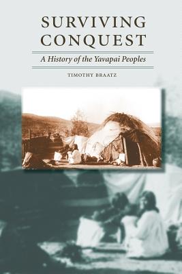 Surviving Conquest: A History of the Yavapai Peoples - Timothy Braatz