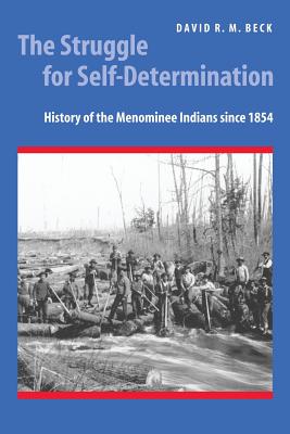 The Struggle for Self-Determination: History of the Menominee Indians Since 1854 - David R. M. Beck