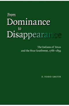 Coperta cărții 'From Dominance to Disappearance: The Indians of Texas and the Near Southwest, 1786-1859 - F. Todd Smith'