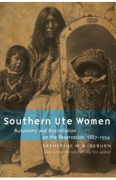 Southern Ute Women: Autonomy and Assimilation on the Reservation, 1887-1934 - Katherine M. B. Osburn