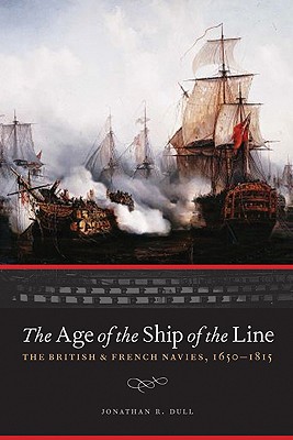 The Age of the Ship of the Line: The British and French Navies, 1650-1815 - Jonathan R. Dull