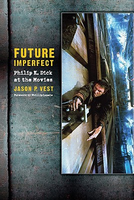 Future Imperfect: Philip K. Dick at the Movies - Jason P. Vest