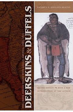 Coperta cărții 'Deerskins and Duffels: The Creek Indian Trade with Anglo-America, 1685-1815 - Kathryn E. Holland Braund'