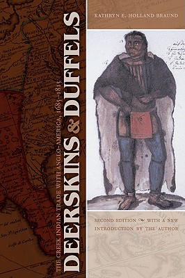 Deerskins and Duffels: The Creek Indian Trade with Anglo-America, 1685-1815 - Kathryn E. Holland Braund