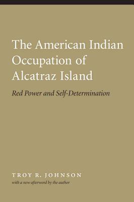 American Indian Occupation of Alcatraz Island: Red Power and Self-Determination - Troy Johnson