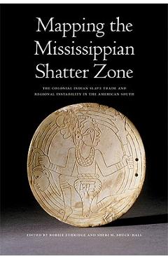 Poza produsului Mapping the Mississippian Shatter Zone: The Colonial Indian Slave Trade and Regional Instability in the American South - Robbie Ethridge