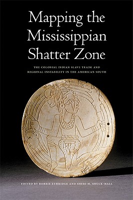 Mapping the Mississippian Shatter Zone: The Colonial Indian Slave Trade and Regional Instability in the American South - Robbie Ethridge