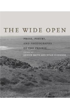 Coperta cărții 'The Wide Open: Prose, Poetry, and Photographs of the Prairie - Annick Smith'