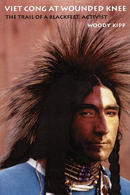Viet Cong at Wounded Knee: The Trail of a Blackfeet Activist - Woody Kipp