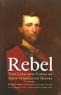 Rebel: The Life and Times of John Singleton Mosby - Kevin H. Siepel