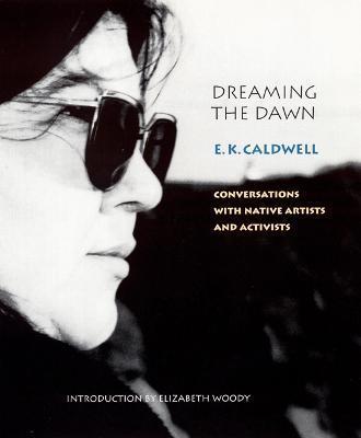 Dreaming the Dawn: Conversations with Native Artists and Activists - E. K. Caldwell