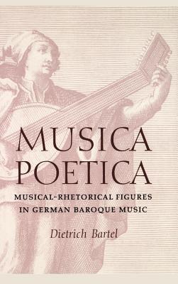 Musica Poetica: Musical-Rhetorical Figures in German Baroque Music - Dietrich Bartel