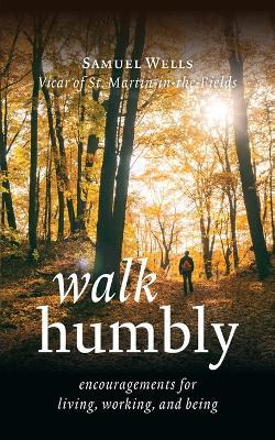 Walk Humbly: Encouragements for Living, Working, and Being - Samuel Wells