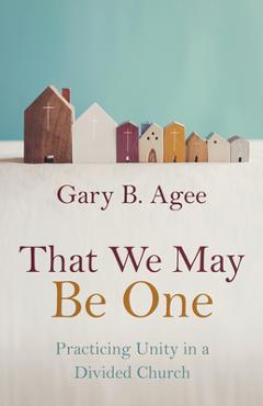 Coperta cărții 'That We May Be One: Practicing Unity in a Divided Church - Gary B. Agee'