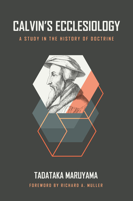 Calvin's Ecclesiology: A Study in the History of Doctrine - Tadataka Maruyama