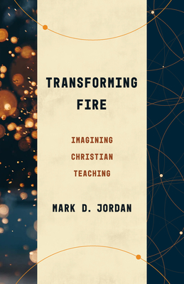 Transforming Fire: Imagining Christian Teaching - Mark D. Jordan