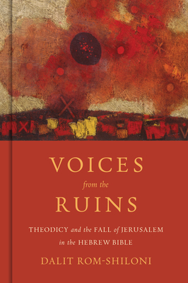 Voices from the Ruins: Theodicy and the Fall of Jerusalem in the Hebrew Bible - Dalit Rom-shiloni