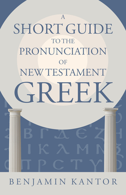 A Short Guide to the Pronunciation of New Testament Greek - Benjamin Kantor