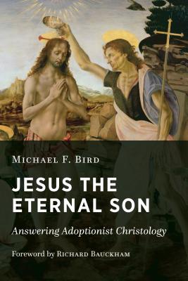 Jesus the Eternal Son: Answering Adoptionist Christology - Michael F. Bird