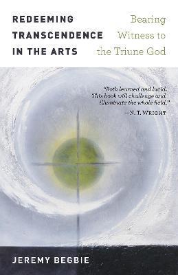 Redeeming Transcendence in the Arts: Bearing Witness to the Triune God - Jeremy Begbie