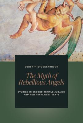 The Myth of Rebellious Angels: Studies in Second Temple Judaism and New Testament Texts - Loren T. Stuckenbruck