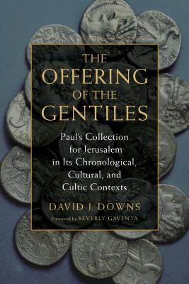 The Offering of the Gentiles: Paul's Collection for Jerusalem in Its Chronological, Cultural, and Cultic Contexts - David J. Downs