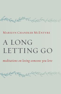 A Long Letting Go: Meditations on Losing Someone You Love - Marilyn Mcentyre