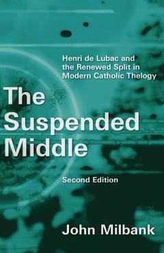Coperta cărții 'The Suspended Middle: Henri de Lubac and the Renewed Split in Modern Catholic Theology, 2nd Ed. - John Milbank'