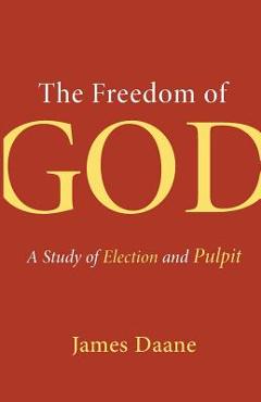 Coperta cărții 'The Freedom of God: A Study of Election and Pulpit - James Daane'