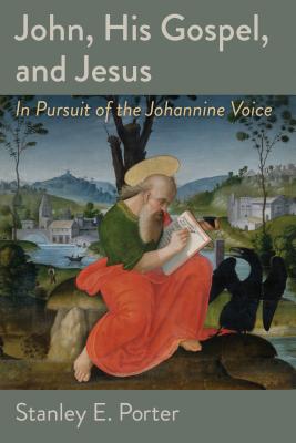 John, His Gospel, and Jesus: In Pursuit of the Johannine Voice - Stanley E. Porter