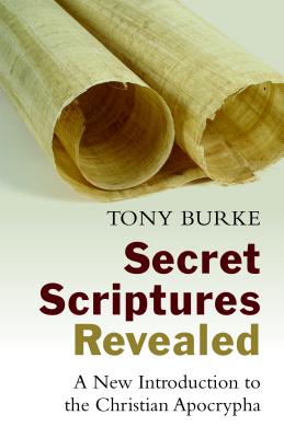 Secret Scriptures Revealed: A New Introduction to the Christian Apocrypha - Tony Burke