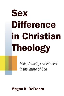 Sex Difference in Christian Theology: Male, Female, and Intersex in the Image of God - Megan K. Defranza