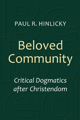 Beloved Community: Critical Dogmatics After Christendom - Paul R. Hinlicky