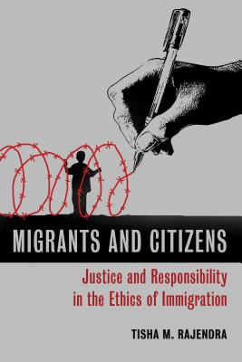 Migrants and Citizens: Justice and Responsibility in the Ethics of Immigration - Tisha M. Rajendra