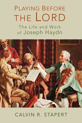 Playing Before the Lord: The Life and Work of Joseph Haydn - Calvin R. Stapert