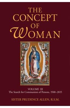 Coperta cărții 'The Concept of Woman, Volume 3: The Search for Communion of Persons, 1500-2015 Volume 3 - Prudence Allen'