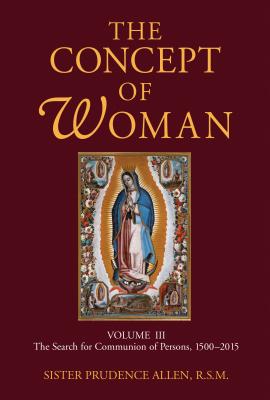 The Concept of Woman, Volume 3: The Search for Communion of Persons, 1500-2015 Volume 3 - Prudence Allen