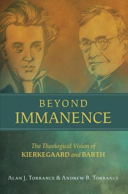 Beyond Immanence: The Theological Vision of Kierkegaard and Barth - Alan J. Torrance