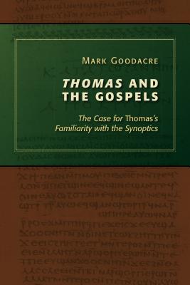 Thomas and the Gospels: The Case for Thomas's Familiarity with the Synoptics - Mark Goodacre