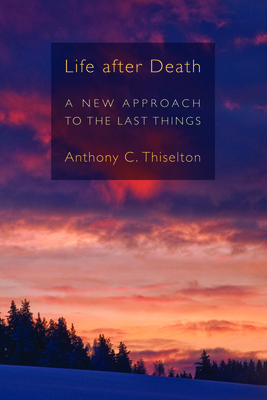 Life After Death: A New Approach to the Last Things - Anthony C. Thiselton