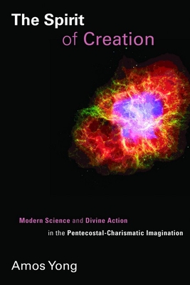 The Spirit of Creation: Modern Science and Divine Action in the Pentecostal-Charismatic Imagination - Amos Yong