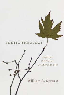 Poetic Theology: God and the Poetics of Everyday Life - William A. Dyrness