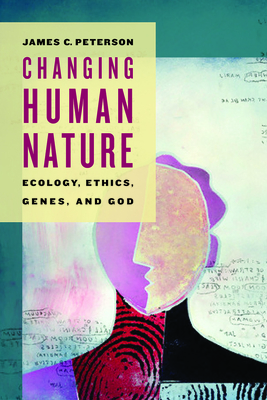 Changing Human Nature: Ecology, Ethics, Genes, and God - James Peterson