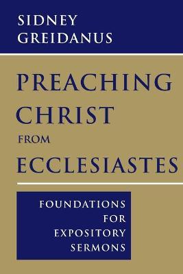 Preaching Christ from Ecclesiastes: Foundations for Expository Sermons - Sidney Greidanus