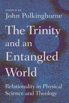 The Trinity and an Entangled World: Relationality in Physical Science and Theology - John Polkinghorne